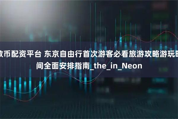 数币配资平台 东京自由行首次游客必看旅游攻略游玩时间全面安排指南_the_in_Neon