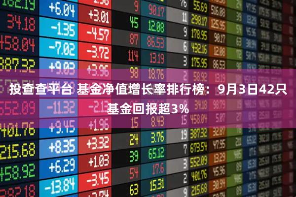 投查查平台 基金净值增长率排行榜：9月3日42只基金回报超3%