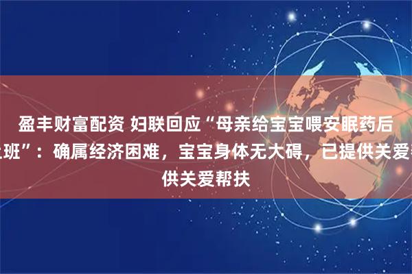 盈丰财富配资 妇联回应“母亲给宝宝喂安眠药后去上班”：确属经济困难，宝宝身体无大碍，已提供关爱帮扶
