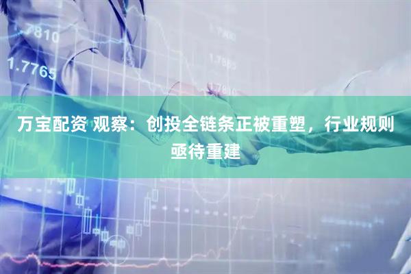 万宝配资 观察：创投全链条正被重塑，行业规则亟待重建