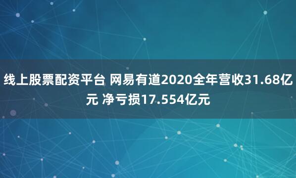 线上股票配资平台 网易有道2020全年营收31.68亿元 净亏损17.554亿元